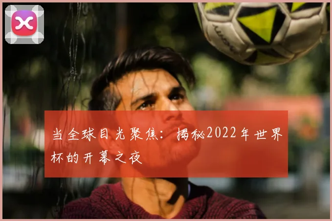 当全球目光聚焦:揭秘2022年世界杯的开幕之夜