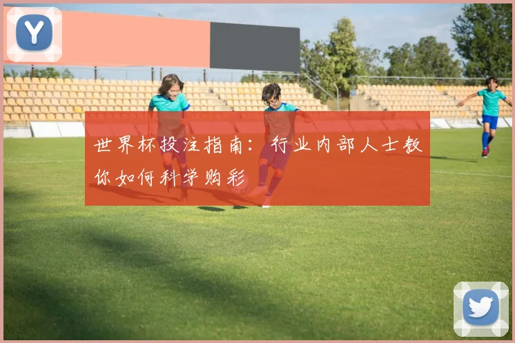 世界杯投注指南:行业内部人士教你如何科学购彩
