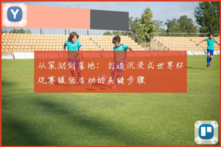 从策划到落地:打造沉浸式世界杯观赛暖场活动的关键步骤