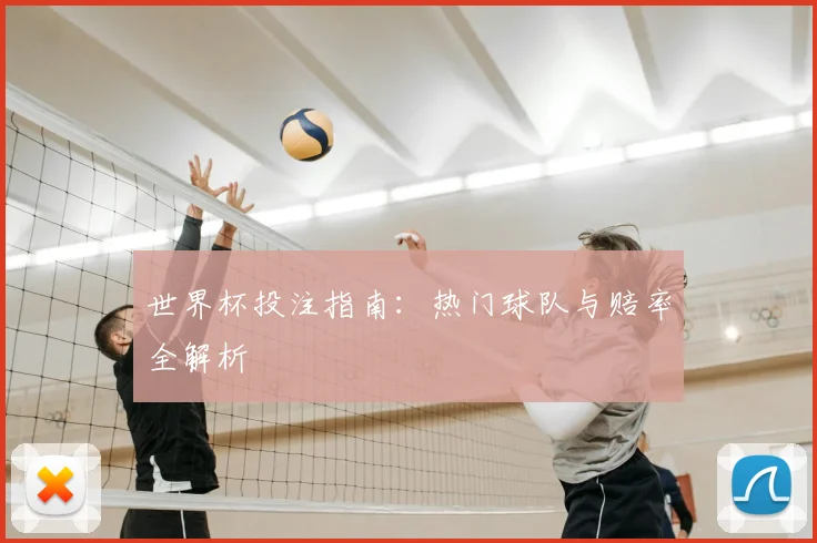 世界杯投注指南：热门球队与赔率全解析