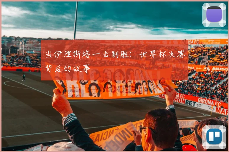 当伊涅斯塔一击制胜:世界杯决赛背后的故事