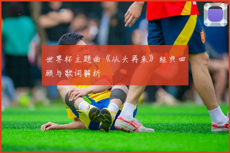 世界杯主题曲《从头再来》经典回顾与歌词解析