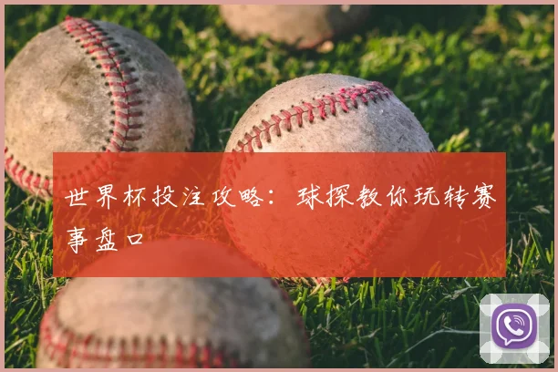 世界杯投注攻略:球探教你玩转赛事盘口