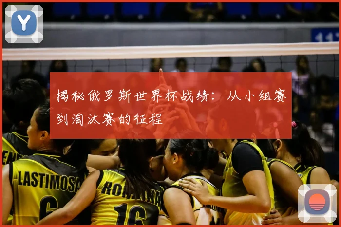 揭秘俄罗斯世界杯战绩：从小组赛到淘汰赛的征程