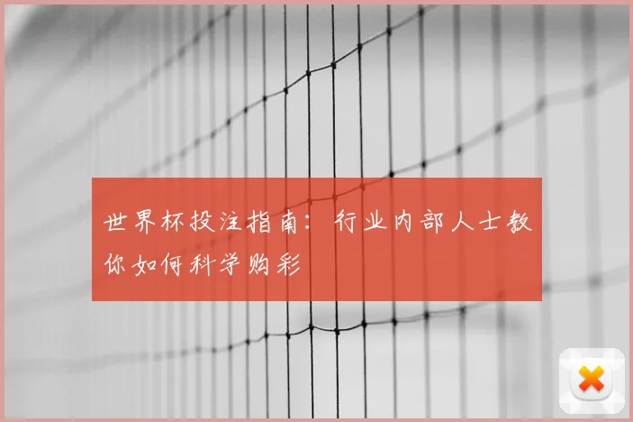 世界杯投注指南:行业内部人士教你如何科学购彩
