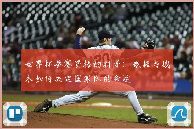 世界杯参赛资格的科学:数据与战术如何决定国家队的命运