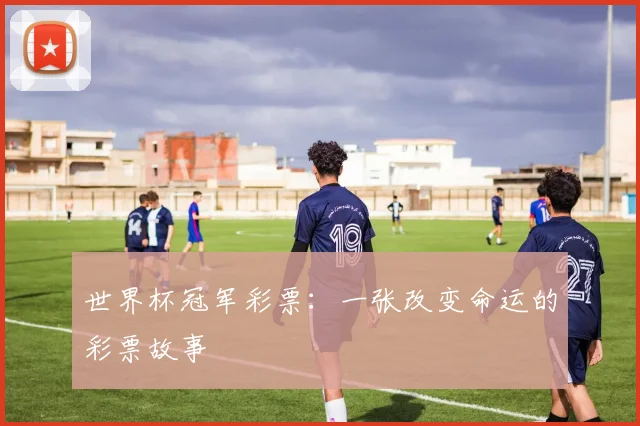 世界杯冠军彩票:一张改变命运的彩票故事