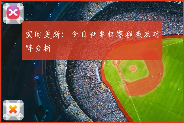 实时更新：今日世界杯赛程表及对阵分析