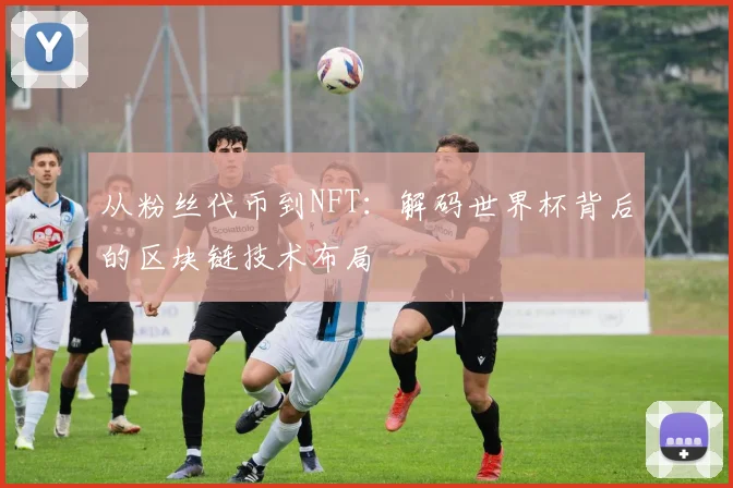 从粉丝代币到NFT：解码世界杯背后的区块链技术布局