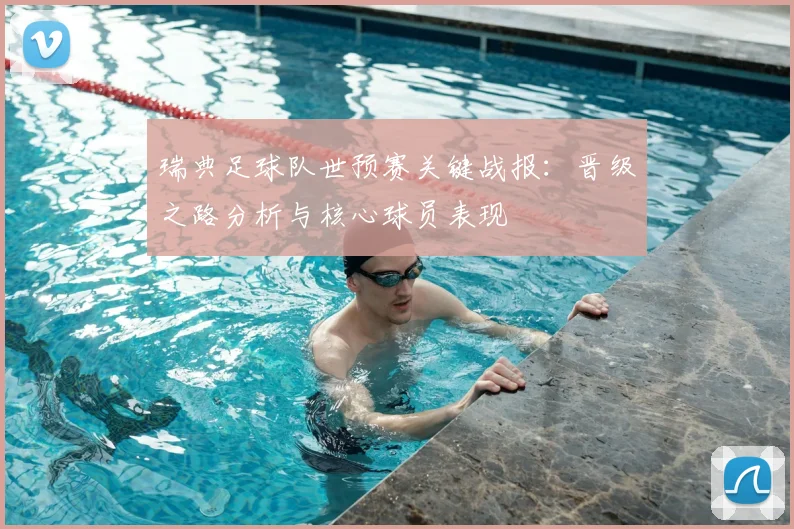 瑞典足球队世预赛关键战报：晋级之路分析与核心球员表现