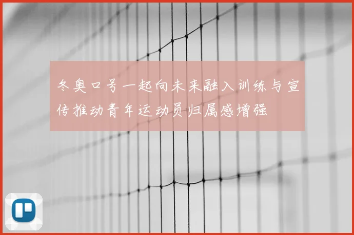 冬奥口号一起向未来融入训练与宣传推动青年运动员归属感增强