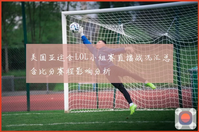 美国亚运会LOL小组赛直播战况汇总含比分赛程影响分析
