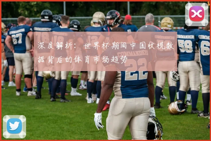 深度解析：世界杯期间中国收视数据背后的体育市场趋势