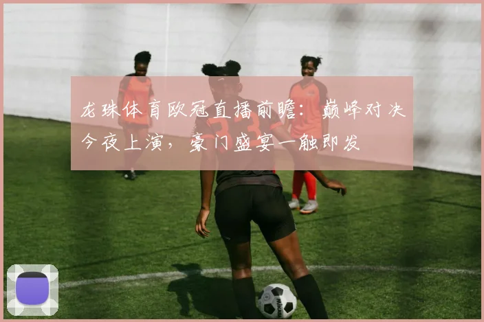 龙珠体育欧冠直播前瞻：巅峰对决今夜上演，豪门盛宴一触即发