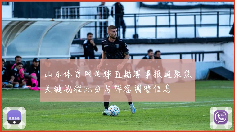 山东体育网足球直播赛事报道聚焦关键战程比分与阵容调整信息