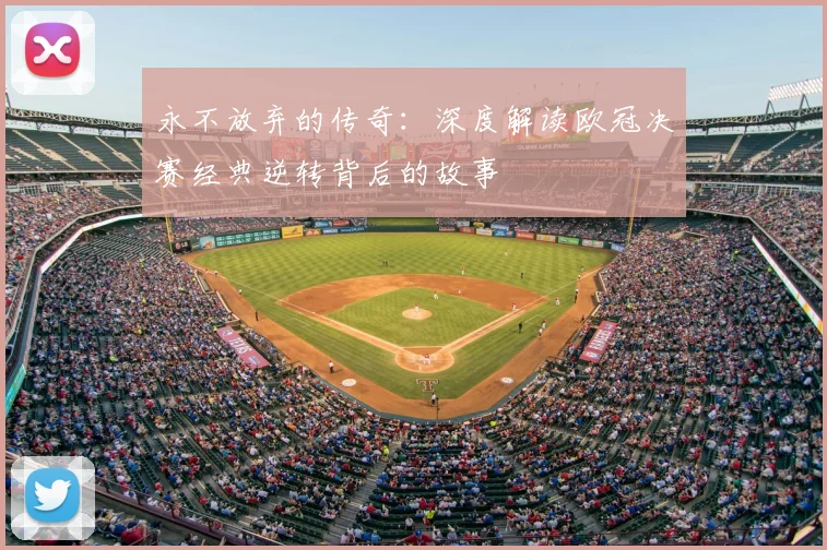 永不放弃的传奇：深度解读欧冠决赛经典逆转背后的故事