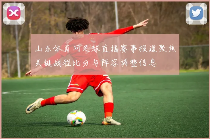山东体育网足球直播赛事报道聚焦关键战程比分与阵容调整信息
