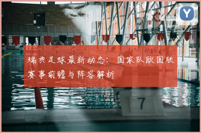 瑞典足球最新动态：国家队欧国联赛事前瞻与阵容解析
