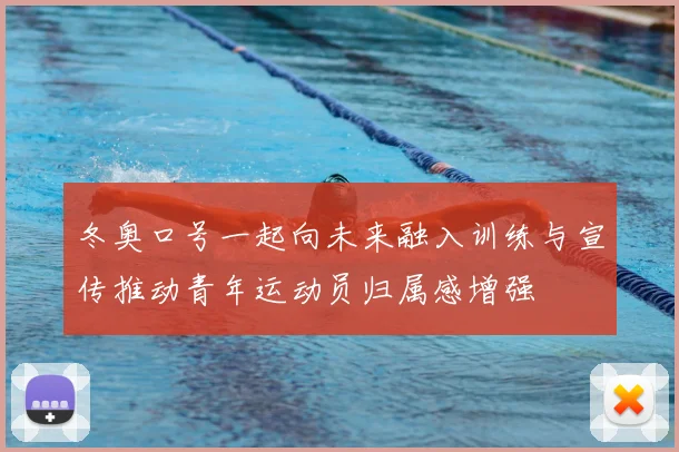 冬奥口号一起向未来融入训练与宣传推动青年运动员归属感增强