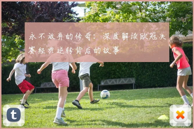 永不放弃的传奇：深度解读欧冠决赛经典逆转背后的故事