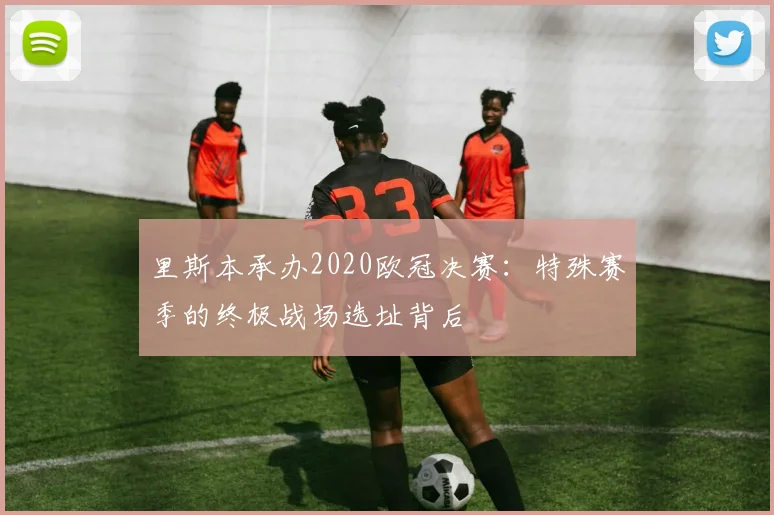 里斯本承办2020欧冠决赛：特殊赛季的终极战场选址背后