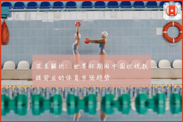 深度解析：世界杯期间中国收视数据背后的体育市场趋势